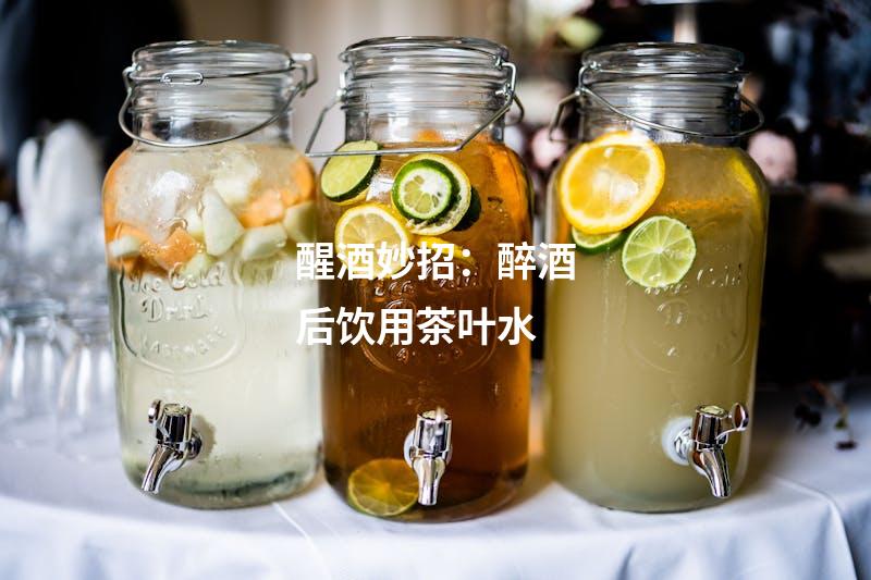 醒酒妙招：醉酒后饮用茶叶水