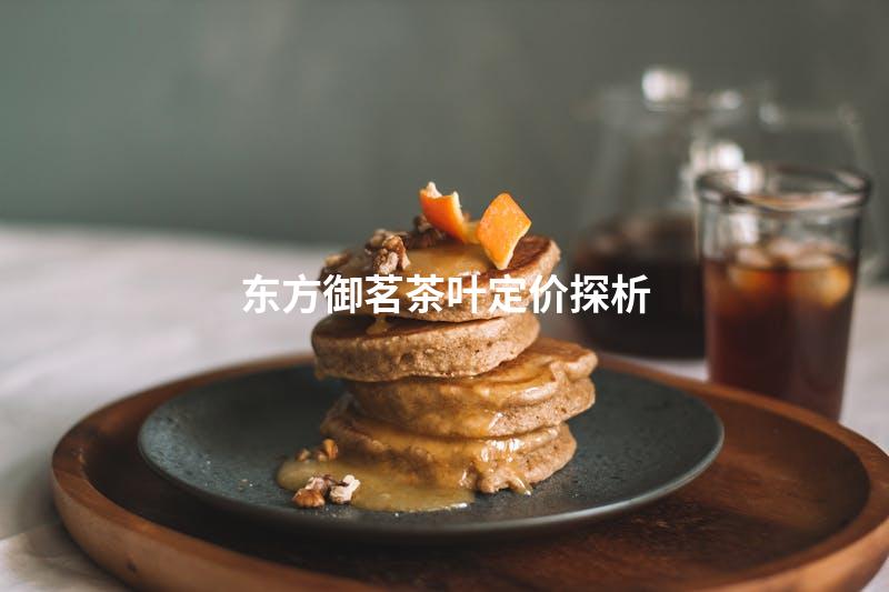 东方御茗茶叶定价探析