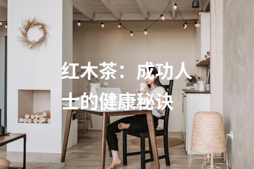 红木茶：成功人士的健康秘诀