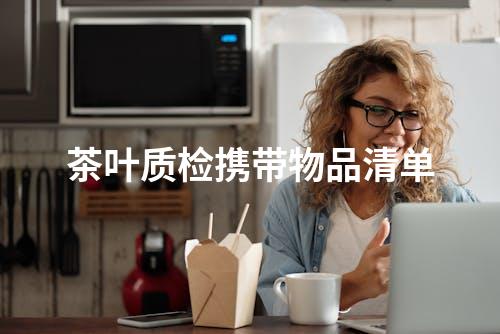 茶叶质检携带物品清单