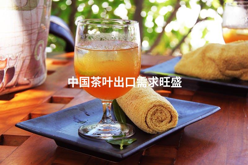 中国茶叶出口需求旺盛