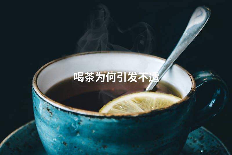 喝茶为何引发不适