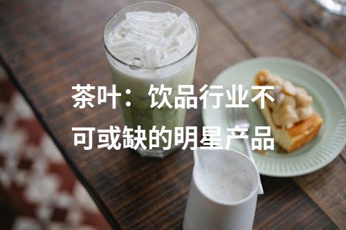 茶叶：饮品行业不可或缺的明星产品