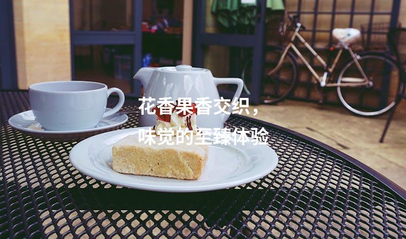 花香果香交织，味觉的至臻体验