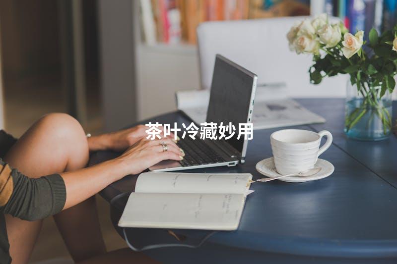 茶叶冷藏妙用