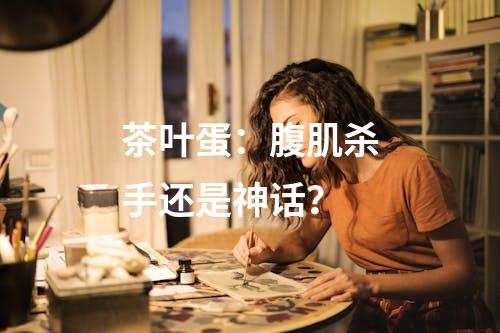 茶叶蛋：腹肌杀手还是神话？