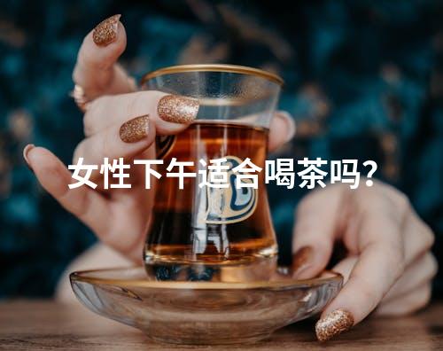女性下午适合喝茶吗？