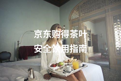 京东购得茶叶安全饮用指南