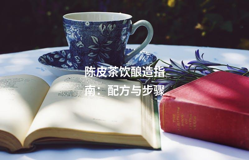 陈皮茶饮酿造指南：配方与步骤