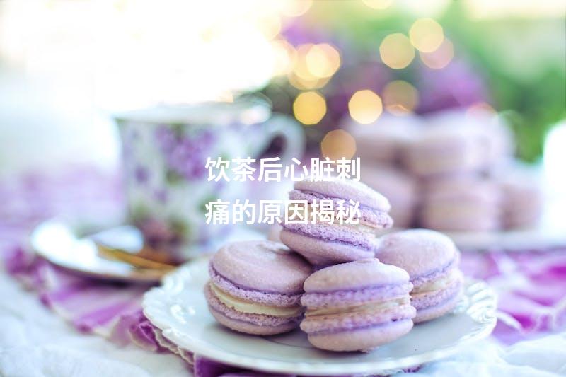 饮茶后心脏刺痛的原因揭秘