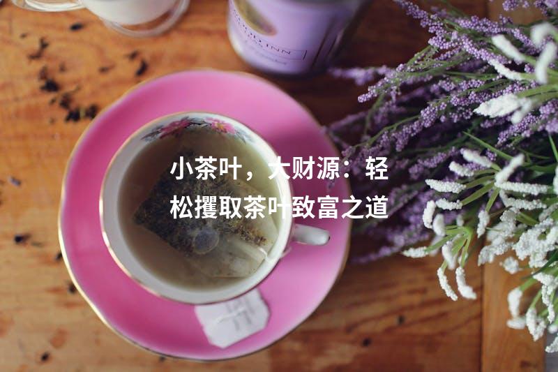 小茶叶，大财源：轻松攫取茶叶致富之道