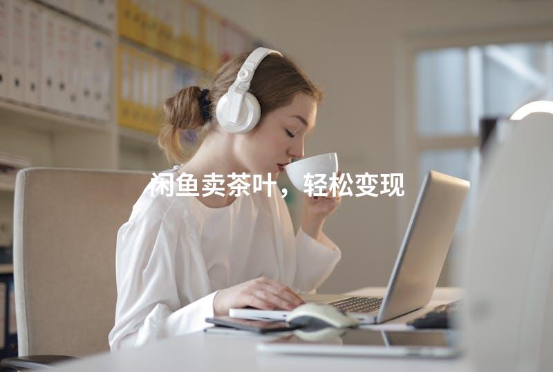 闲鱼卖茶叶，轻松变现