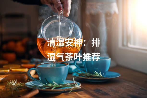 清湿安神：排湿气茶叶推荐