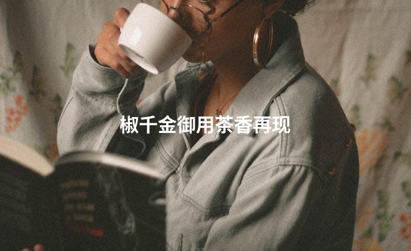 椒千金御用茶香再现