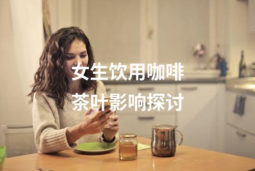 女生饮用咖啡茶叶影响探讨