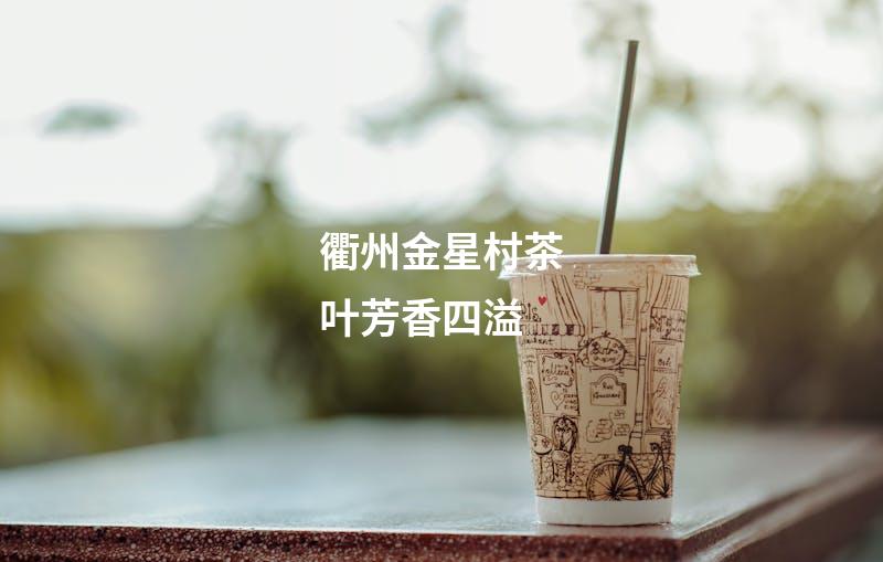 衢州金星村茶叶芳香四溢