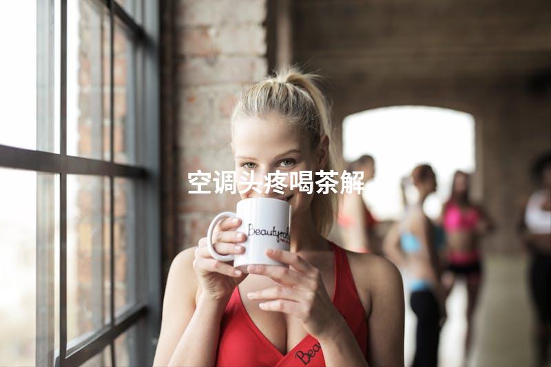 空调头疼喝茶解