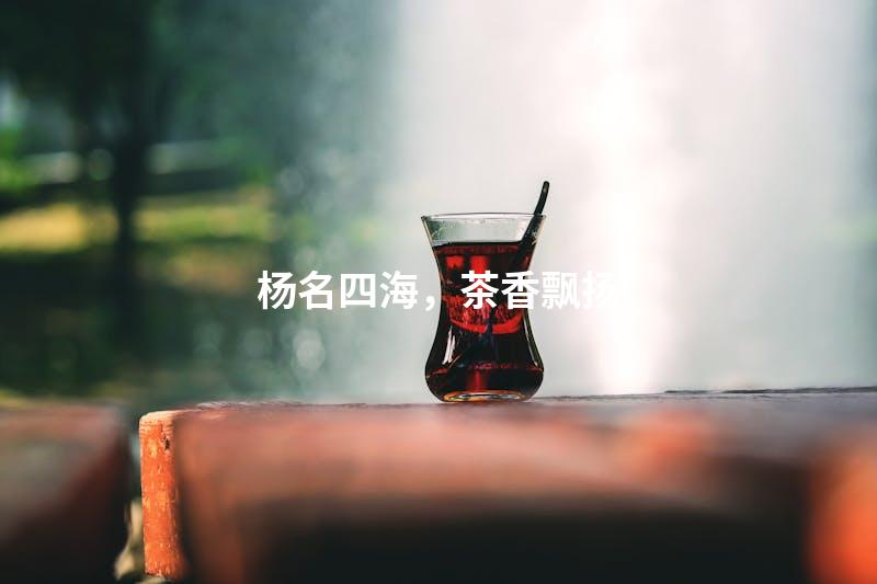 杨名四海，茶香飘扬