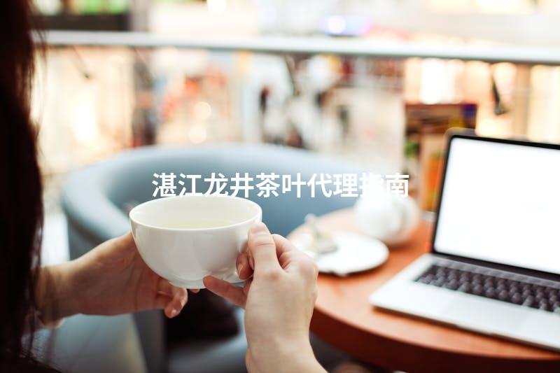 湛江龙井茶叶代理指南