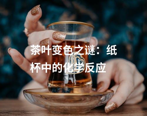 茶叶变色之谜：纸杯中的化学反应