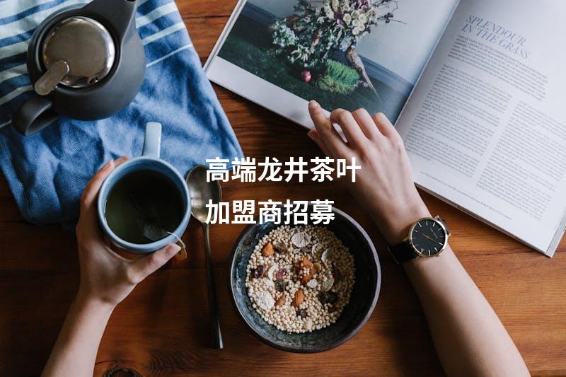 高端龙井茶叶加盟商招募