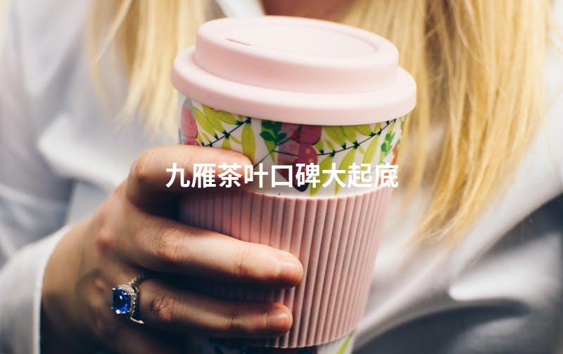 九雁茶叶口碑大起底