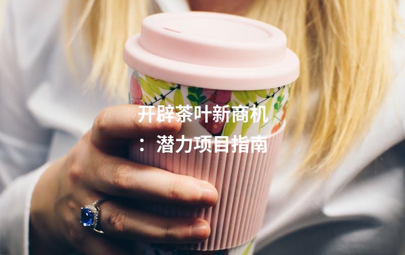 开辟茶叶新商机：潜力项目指南