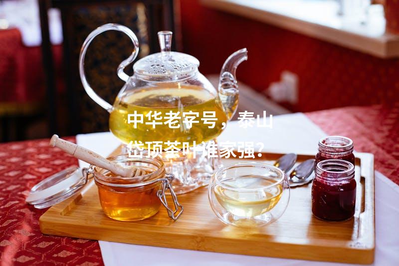中华老字号，泰山岱顶茶叶谁家强？