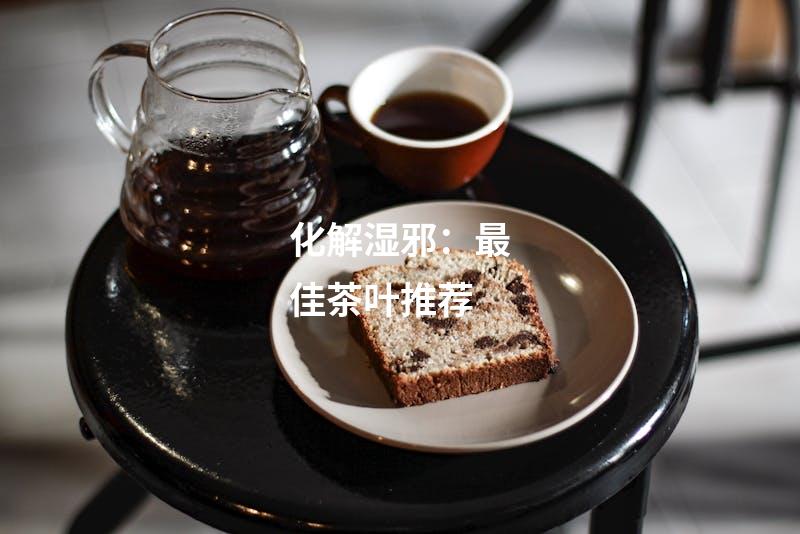 化解湿邪：最佳茶叶推荐