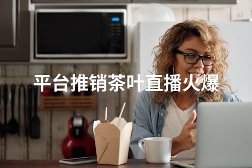 平台推销茶叶直播火爆