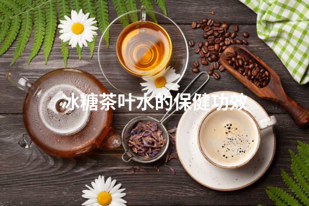 冰糖茶叶水的保健功效