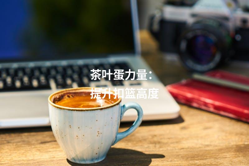 茶叶蛋力量：提升扣篮高度