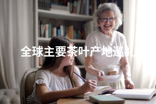 全球主要茶叶产地巡礼