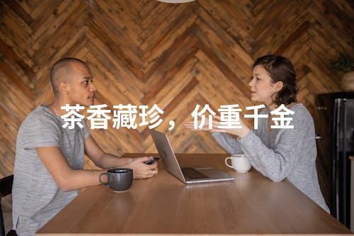 茶香藏珍，价重千金