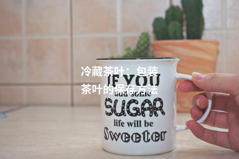 冷藏茶叶：包装茶叶的保存方法