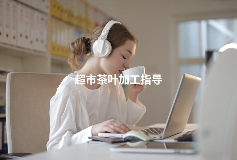 超市茶叶加工指导