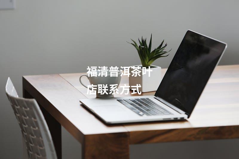 福清普洱茶叶店联系方式