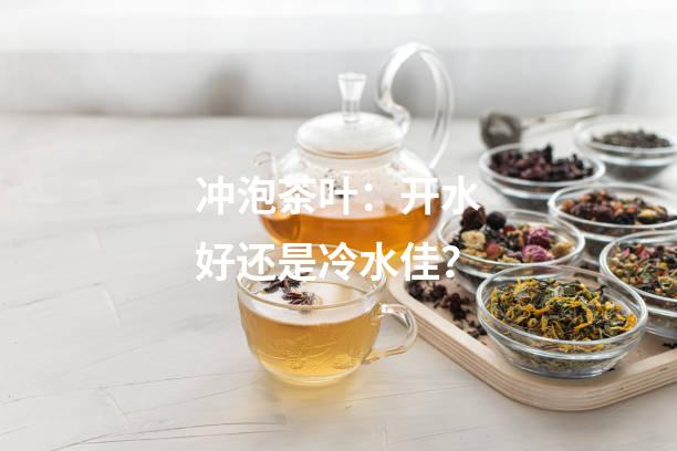 冲泡茶叶：开水好还是冷水佳？