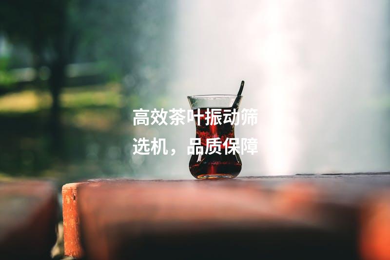 高效茶叶振动筛选机，品质保障
