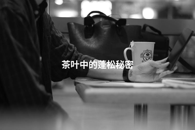 茶叶中的蓬松秘密