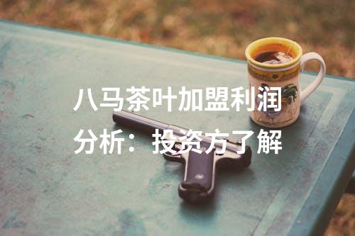 八马茶叶加盟利润分析：投资方了解