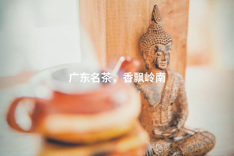 广东名茶，香飘岭南