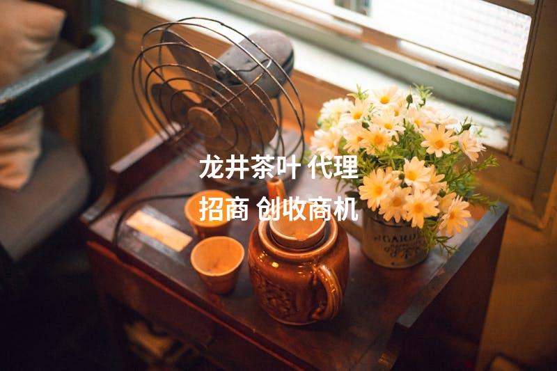 龙井茶叶 代理招商 创收商机