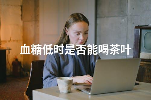 血糖低时是否能喝茶叶