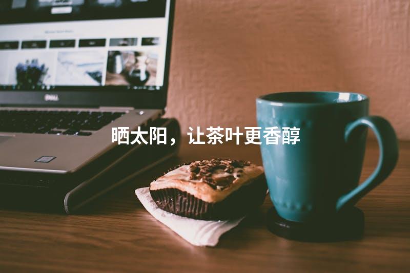 晒太阳，让茶叶更香醇