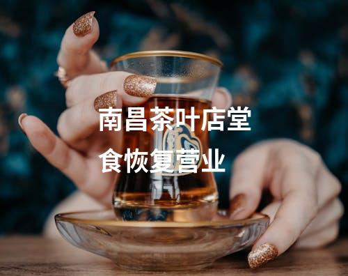 南昌茶叶店堂食恢复营业