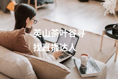 英山茶叶谷寻找直播达人