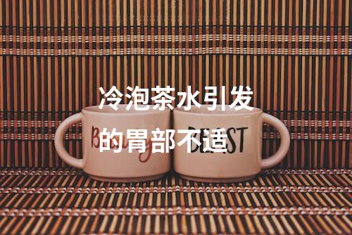 冷泡茶水引发的胃部不适
