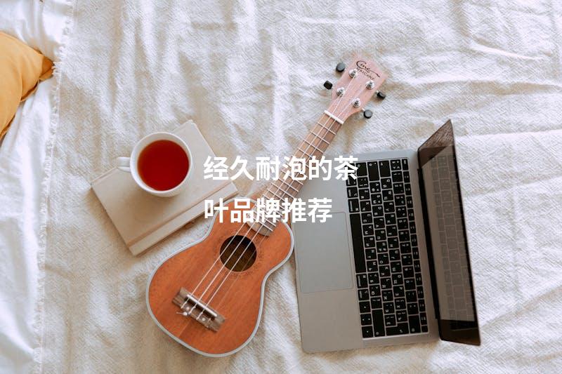 经久耐泡的茶叶品牌推荐