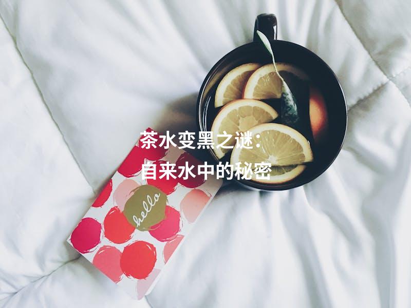 茶水变黑之谜：自来水中的秘密